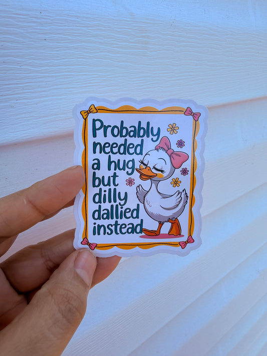 Probably Needed A Hug But Dilly Dallied Instead Sticker